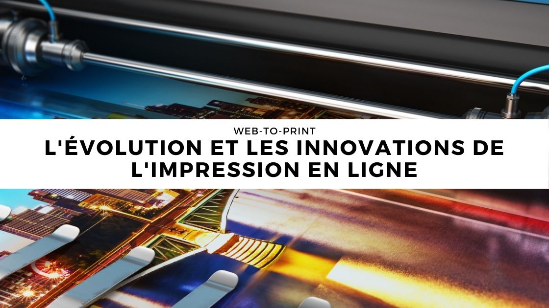 Web-to-Print – L’évolution et les innovations de l’impression en ligne